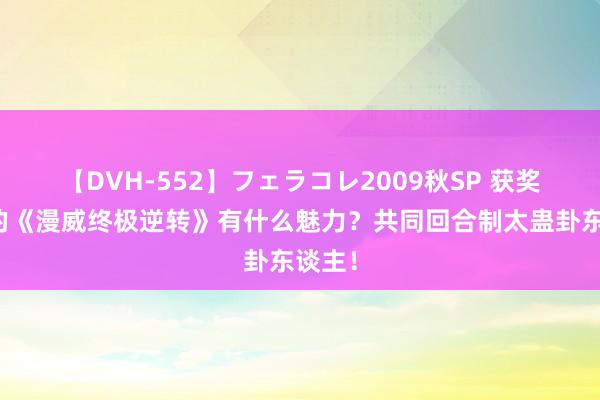 【DVH-552】フェラコレ2009秋SP 获奖大量的《漫威终极逆转》有什么魅力？共同回合制太蛊卦东谈主！