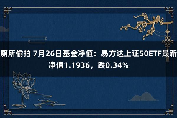 厕所偷拍 7月26日基金净值：易方达上证50ETF最新净值1.1936，跌0.34%