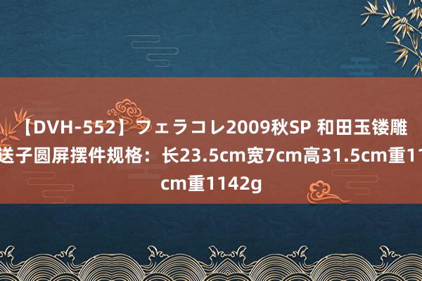 【DVH-552】フェラコレ2009秋SP 和田玉镂雕麒麟送子圆屏摆件规格：长23.5cm宽7cm高31.5cm重1142g