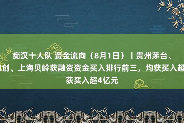 痴汉十人队 资金流向（8月1日）丨贵州茅台、中际旭创、上海贝岭获融资资金买入排行前三，均获买入超4亿元