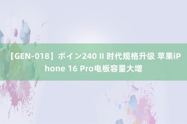 【GEN-018】ボイン240 II 时代规格升级 苹果iPhone 16 Pro电板容量大增