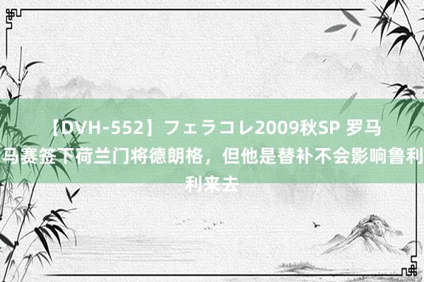 【DVH-552】フェラコレ2009秋SP 罗马诺：马赛签下荷兰门将德朗格，但他是替补不会影响鲁利来去