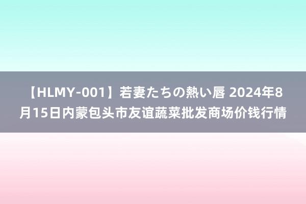 【HLMY-001】若妻たちの熱い唇 2024年8月15日内蒙包头市友谊蔬菜批发商场价钱行情