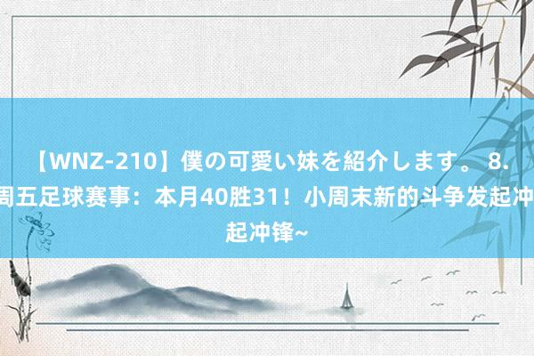 【WNZ-210】僕の可愛い妹を紹介します。 8.16周五足球赛事：本月40胜31！小周末新的斗争发起冲锋~