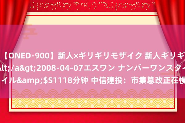 【ONED-900】新人×ギリギリモザイク 新人ギリギリモザイク Ami</a>2008-04-07エスワン ナンバーワンスタイル&$S1118分钟 中信建投：市集篡改正在慢慢滋长 市集有望掀开进取空间