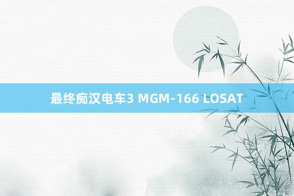 最终痴汉电车3 MGM-166 LOSAT