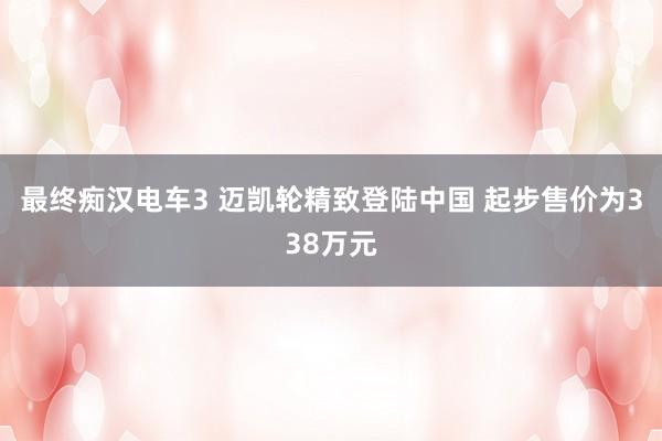 最终痴汉电车3 迈凯轮精致登陆中国 起步售价为338万元