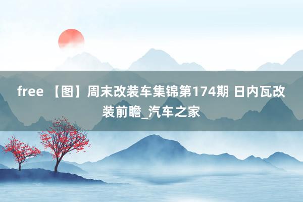 free 【图】周末改装车集锦第174期 日内瓦改装前瞻_汽车之家