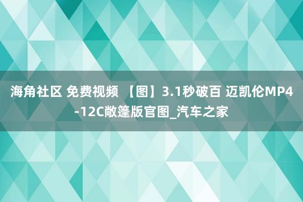 海角社区 免费视频 【图】3.1秒破百 迈凯伦MP4-12C敞篷版官图_汽车之家