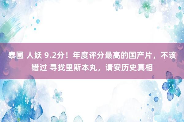 泰國 人妖 9.2分！年度评分最高的国产片，不该错过 寻找里斯本丸，请安历史真相