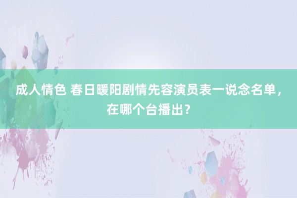 成人情色 春日暖阳剧情先容演员表一说念名单，在哪个台播出？