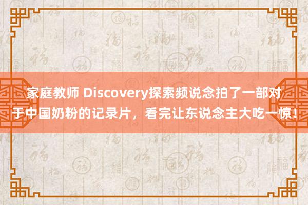 家庭教师 Discovery探索频说念拍了一部对于中国奶粉的记录片，看完让东说念主大吃一惊！